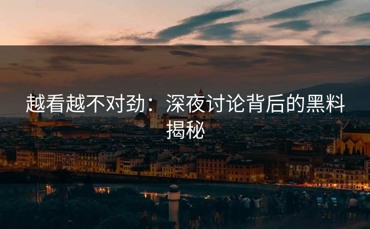 越看越不对劲：深夜讨论背后的黑料揭秘