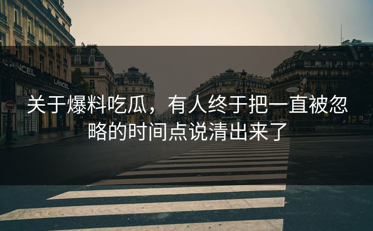 关于爆料吃瓜，有人终于把一直被忽略的时间点说清出来了